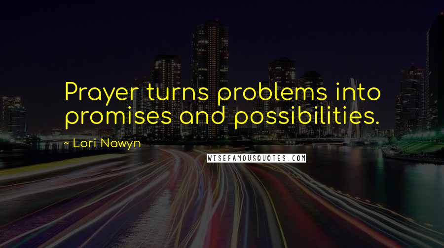 Lori Nawyn Quotes: Prayer turns problems into promises and possibilities.