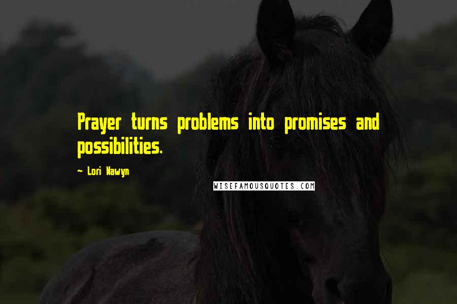 Lori Nawyn Quotes: Prayer turns problems into promises and possibilities.