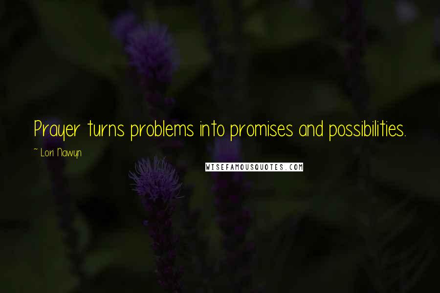 Lori Nawyn Quotes: Prayer turns problems into promises and possibilities.