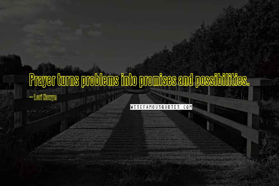 Lori Nawyn Quotes: Prayer turns problems into promises and possibilities.