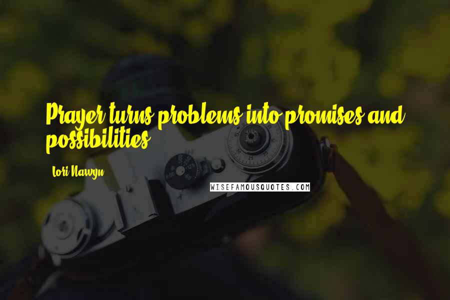 Lori Nawyn Quotes: Prayer turns problems into promises and possibilities.