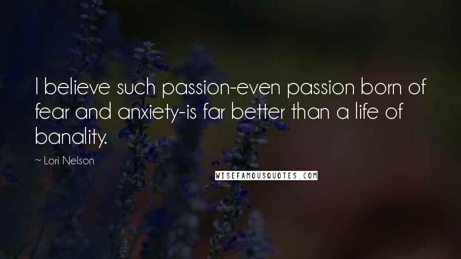 Lori Nelson Quotes: I believe such passion-even passion born of fear and anxiety-is far better than a life of banality.