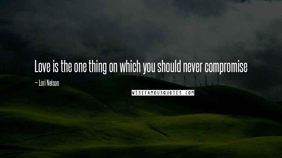 Lori Nelson Quotes: Love is the one thing on which you should never compromise