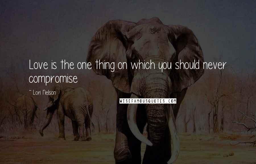 Lori Nelson Quotes: Love is the one thing on which you should never compromise