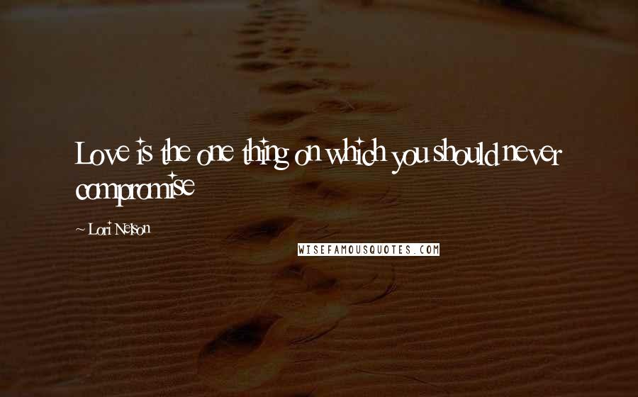 Lori Nelson Quotes: Love is the one thing on which you should never compromise