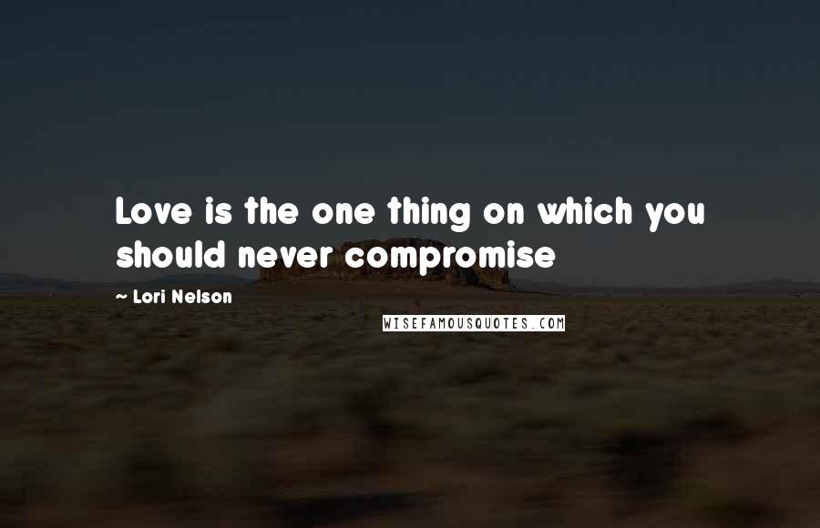 Lori Nelson Quotes: Love is the one thing on which you should never compromise