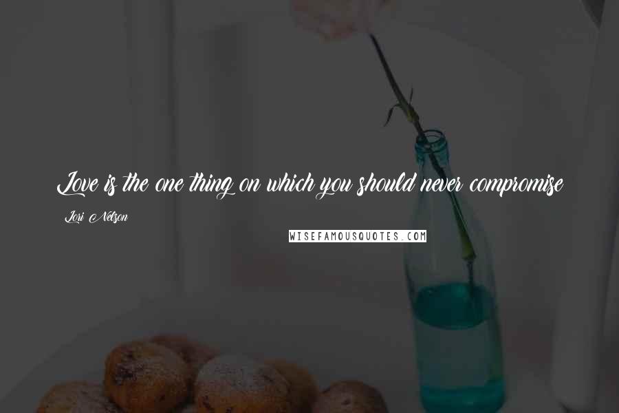 Lori Nelson Quotes: Love is the one thing on which you should never compromise