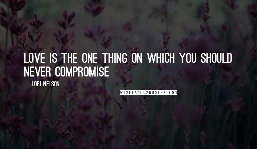 Lori Nelson Quotes: Love is the one thing on which you should never compromise