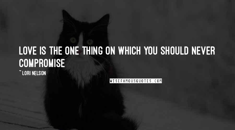 Lori Nelson Quotes: Love is the one thing on which you should never compromise