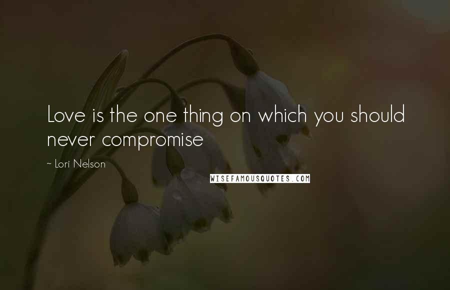 Lori Nelson Quotes: Love is the one thing on which you should never compromise