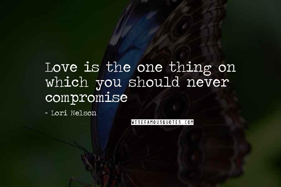 Lori Nelson Quotes: Love is the one thing on which you should never compromise