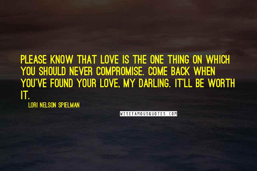 Lori Nelson Spielman Quotes: please know that love is the one thing on which you should never compromise. Come back when you've found your love, my darling. It'll be worth it.