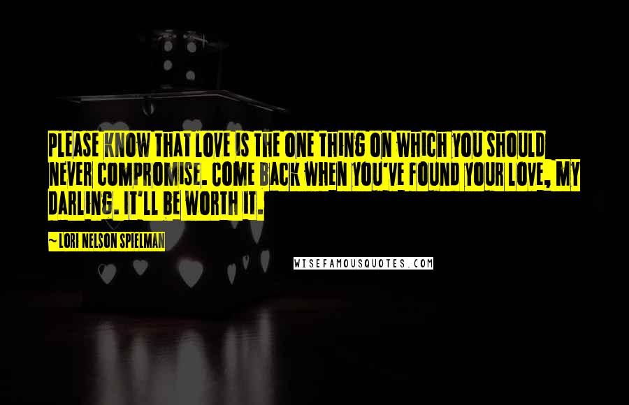 Lori Nelson Spielman Quotes: please know that love is the one thing on which you should never compromise. Come back when you've found your love, my darling. It'll be worth it.