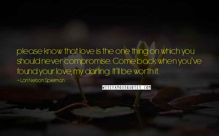 Lori Nelson Spielman Quotes: please know that love is the one thing on which you should never compromise. Come back when you've found your love, my darling. It'll be worth it.