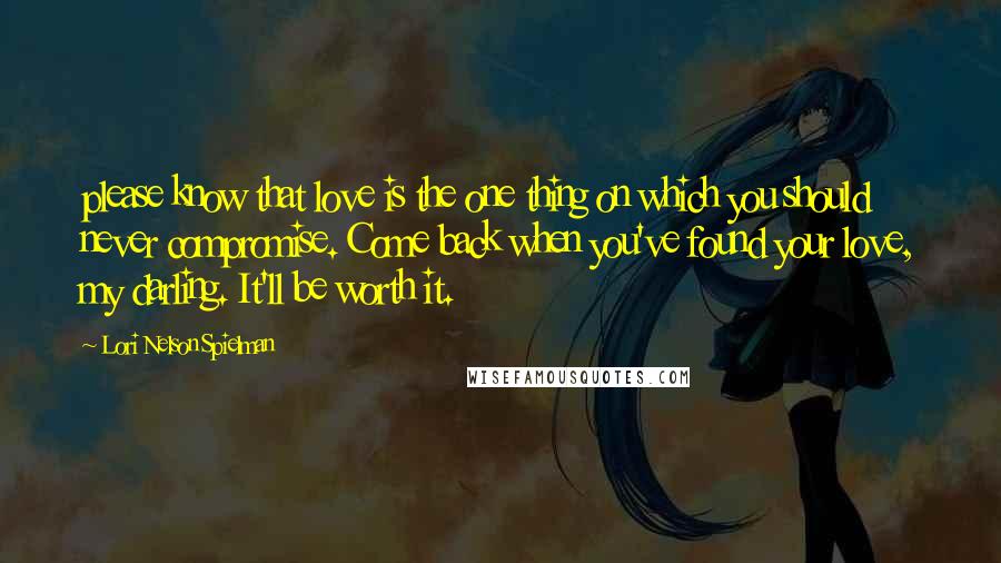 Lori Nelson Spielman Quotes: please know that love is the one thing on which you should never compromise. Come back when you've found your love, my darling. It'll be worth it.