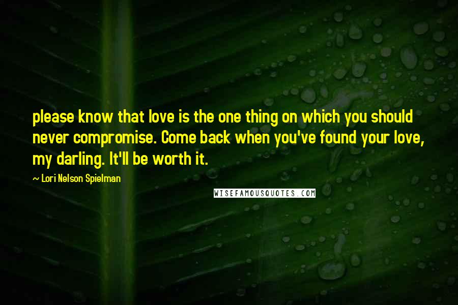 Lori Nelson Spielman Quotes: please know that love is the one thing on which you should never compromise. Come back when you've found your love, my darling. It'll be worth it.