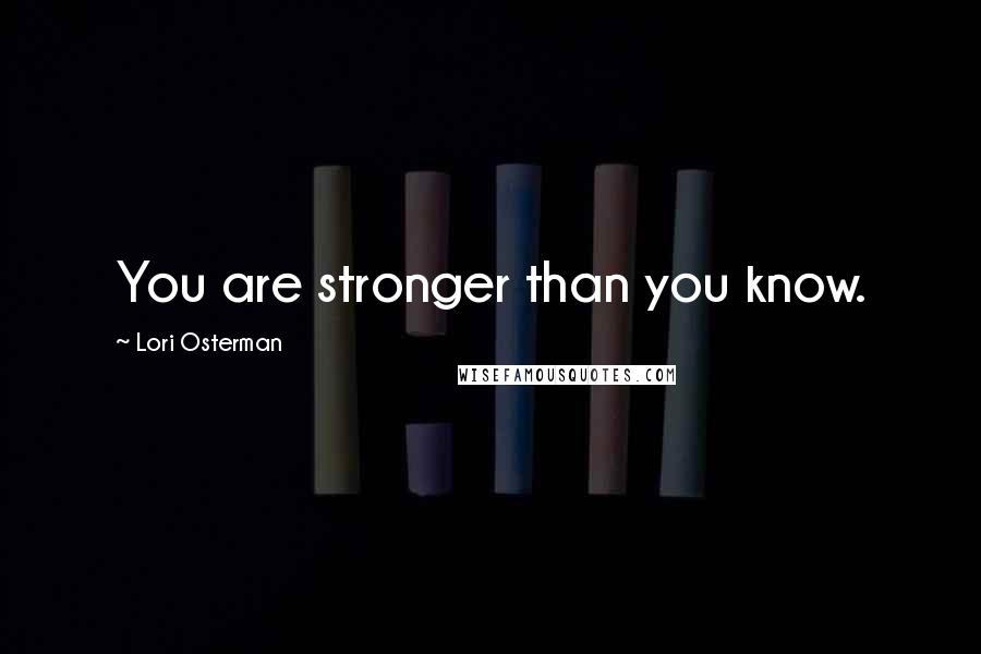 Lori Osterman Quotes: You are stronger than you know.