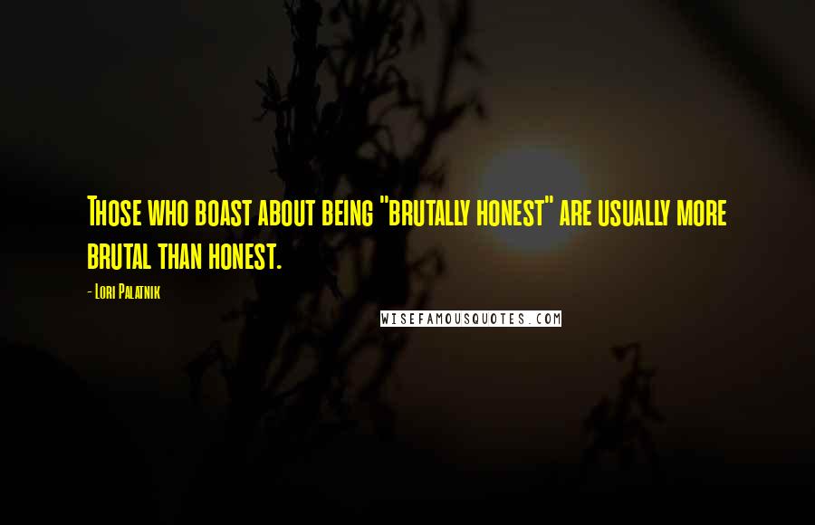 Lori Palatnik Quotes: Those who boast about being "brutally honest" are usually more brutal than honest.