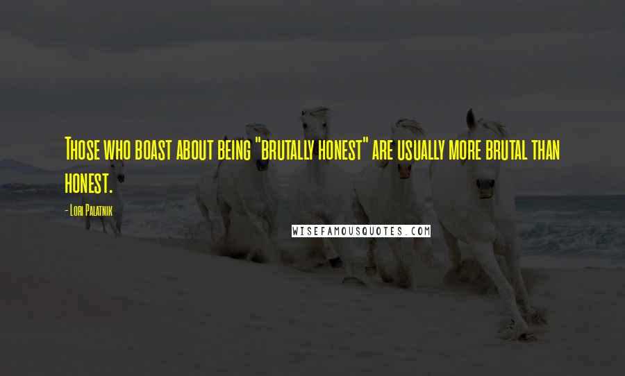 Lori Palatnik Quotes: Those who boast about being "brutally honest" are usually more brutal than honest.