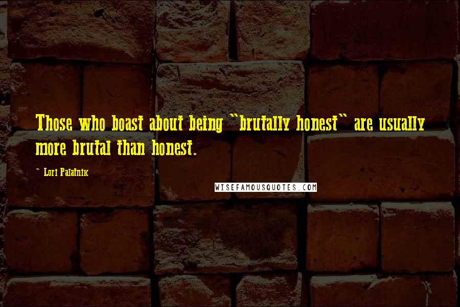 Lori Palatnik Quotes: Those who boast about being "brutally honest" are usually more brutal than honest.