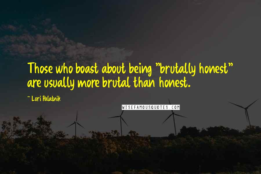 Lori Palatnik Quotes: Those who boast about being "brutally honest" are usually more brutal than honest.