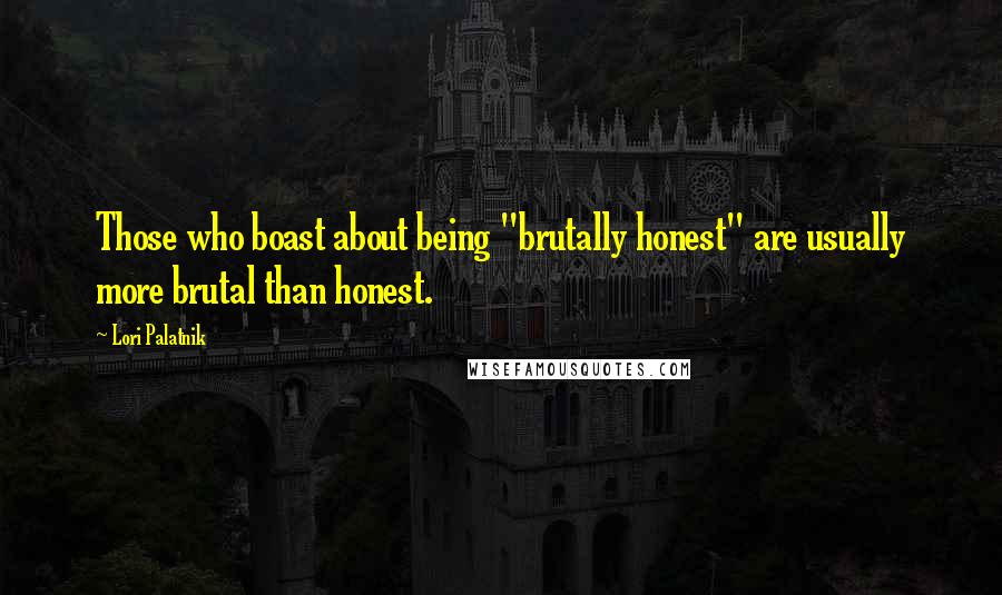 Lori Palatnik Quotes: Those who boast about being "brutally honest" are usually more brutal than honest.