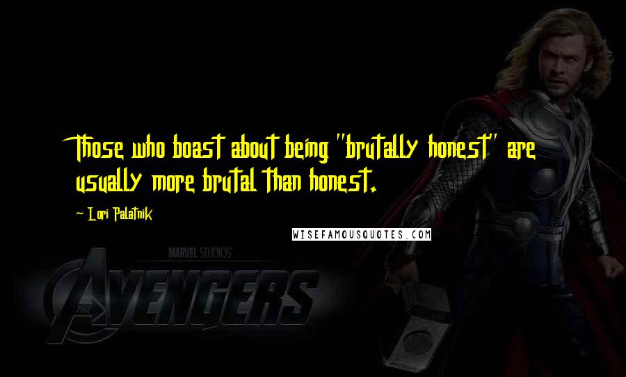 Lori Palatnik Quotes: Those who boast about being "brutally honest" are usually more brutal than honest.