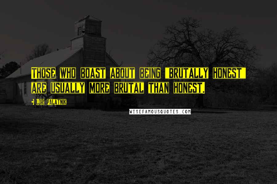 Lori Palatnik Quotes: Those who boast about being "brutally honest" are usually more brutal than honest.