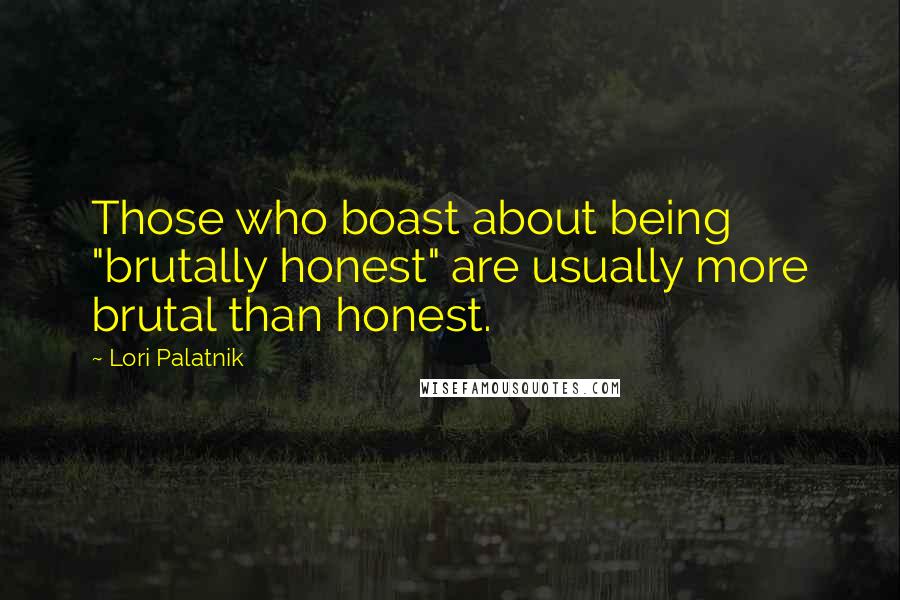 Lori Palatnik Quotes: Those who boast about being "brutally honest" are usually more brutal than honest.