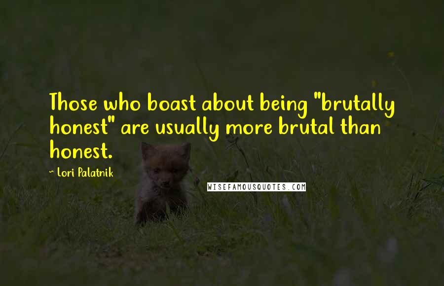 Lori Palatnik Quotes: Those who boast about being "brutally honest" are usually more brutal than honest.