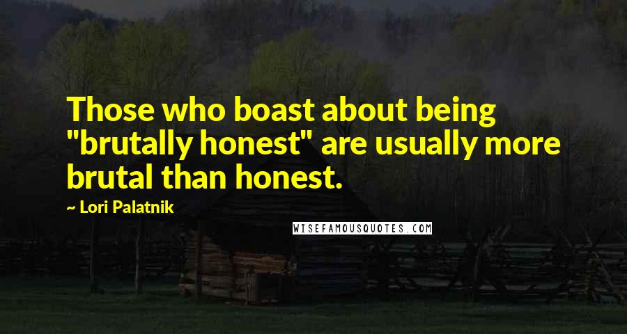 Lori Palatnik Quotes: Those who boast about being "brutally honest" are usually more brutal than honest.