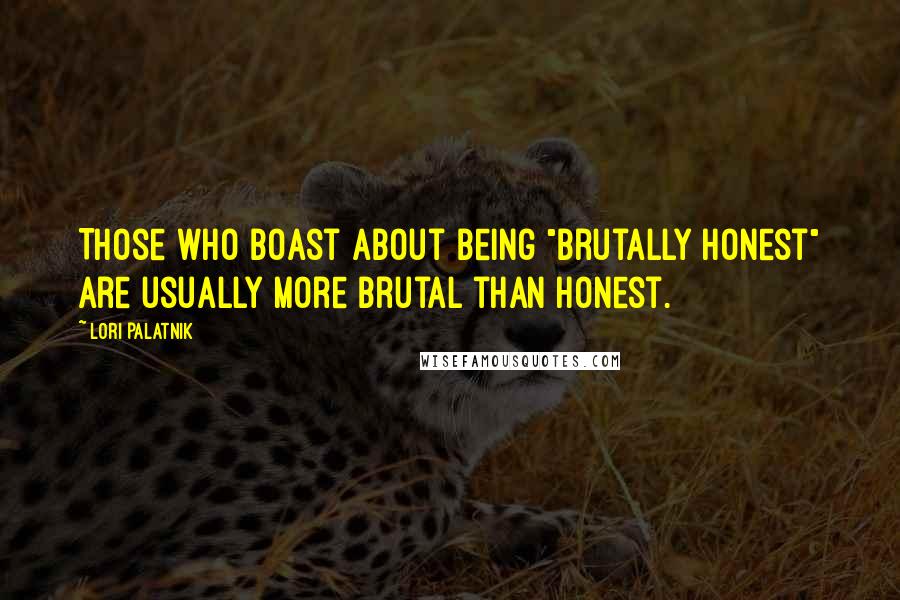 Lori Palatnik Quotes: Those who boast about being "brutally honest" are usually more brutal than honest.