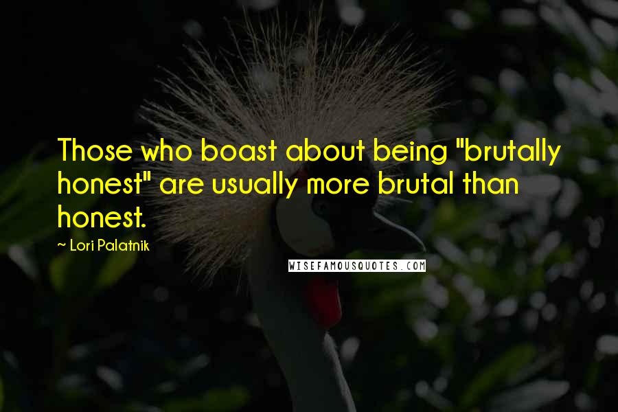 Lori Palatnik Quotes: Those who boast about being "brutally honest" are usually more brutal than honest.