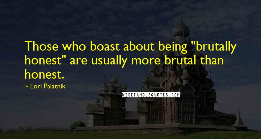 Lori Palatnik Quotes: Those who boast about being "brutally honest" are usually more brutal than honest.