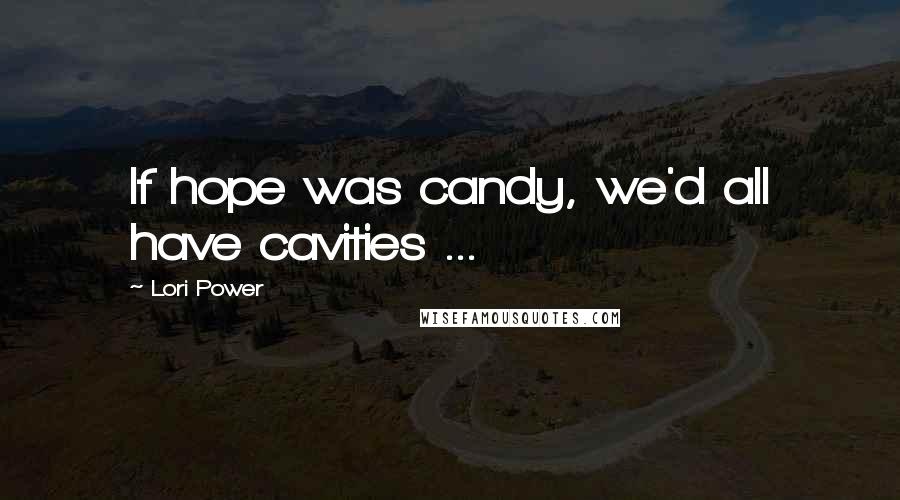 Lori Power Quotes: If hope was candy, we'd all have cavities ...