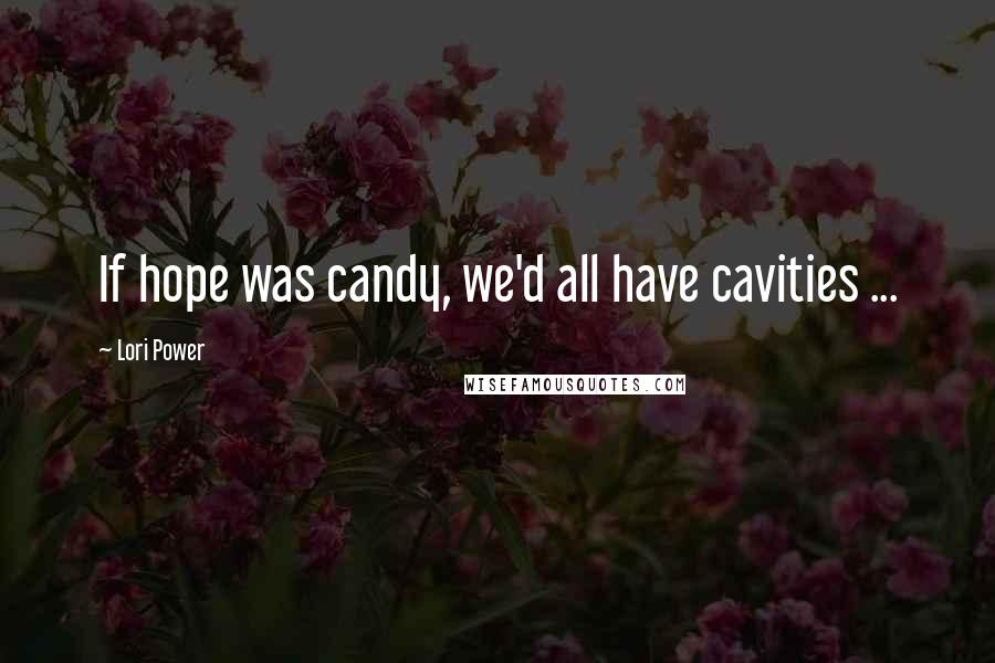 Lori Power Quotes: If hope was candy, we'd all have cavities ...