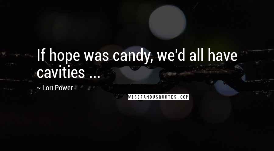 Lori Power Quotes: If hope was candy, we'd all have cavities ...