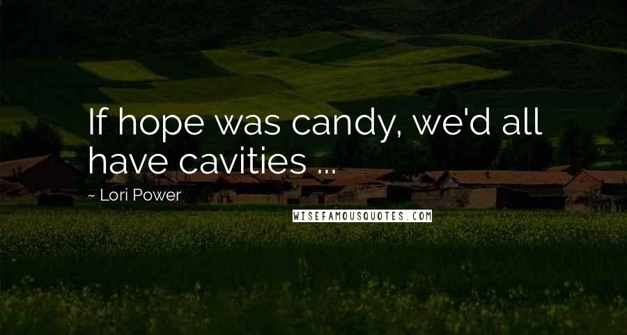 Lori Power Quotes: If hope was candy, we'd all have cavities ...