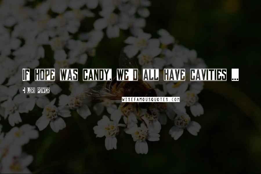 Lori Power Quotes: If hope was candy, we'd all have cavities ...