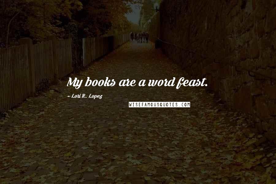 Lori R. Lopez Quotes: My books are a word feast.