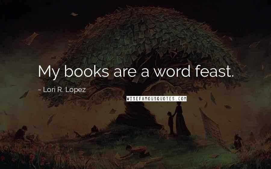 Lori R. Lopez Quotes: My books are a word feast.