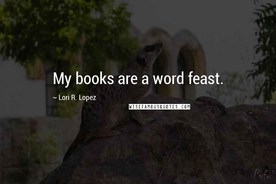 Lori R. Lopez Quotes: My books are a word feast.
