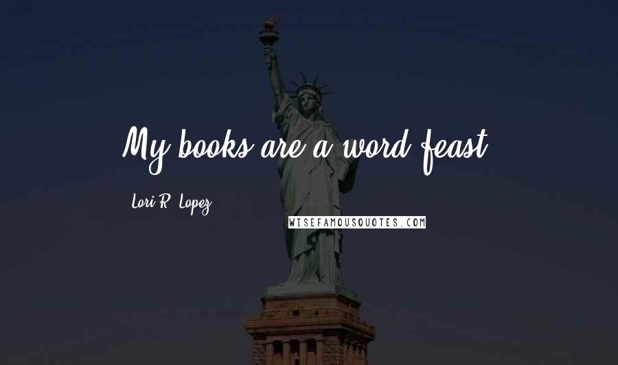 Lori R. Lopez Quotes: My books are a word feast.