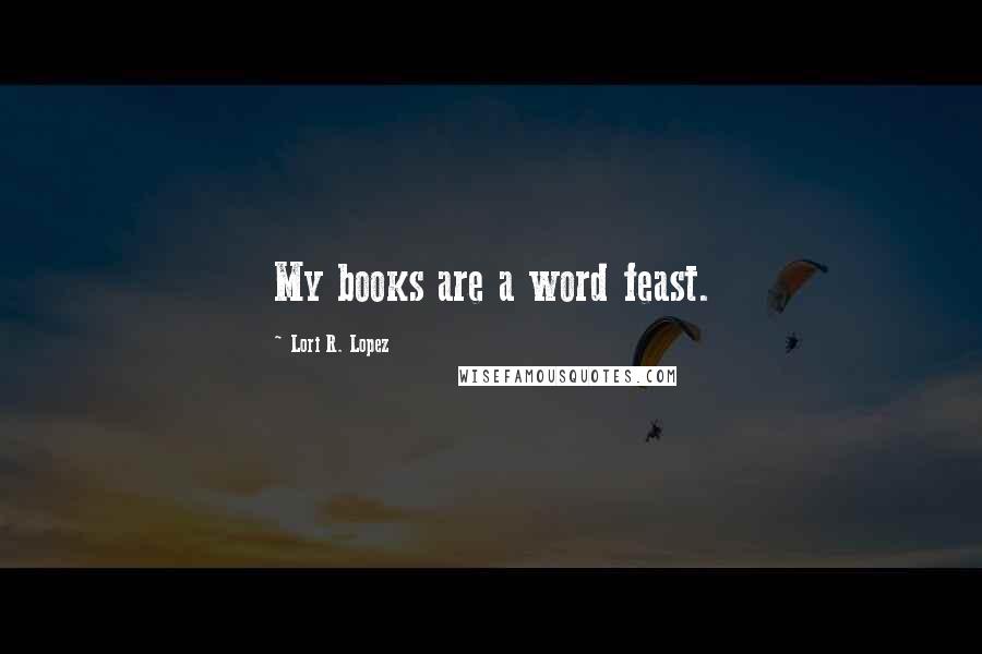 Lori R. Lopez Quotes: My books are a word feast.