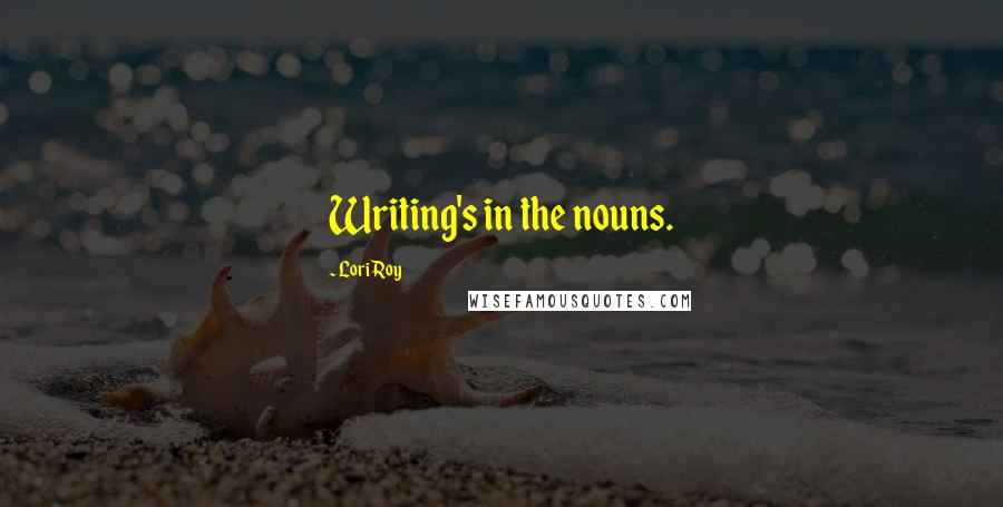 Lori Roy Quotes: Writing's in the nouns.