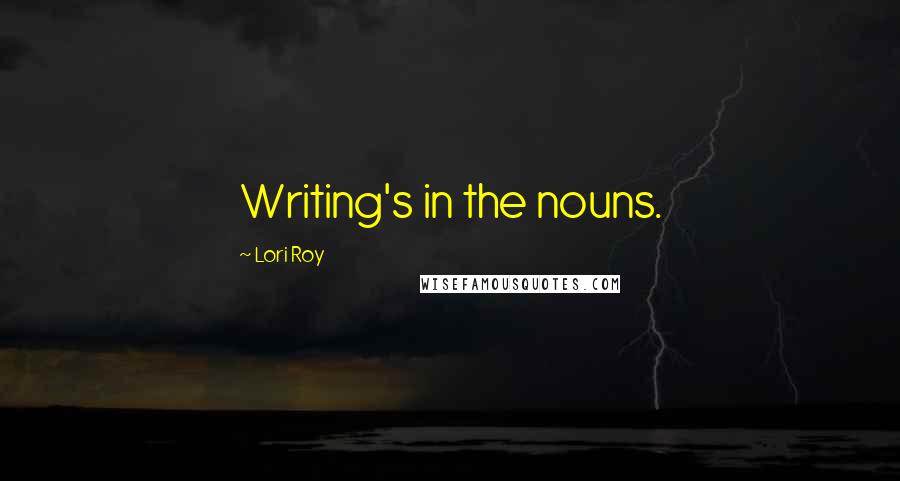 Lori Roy Quotes: Writing's in the nouns.