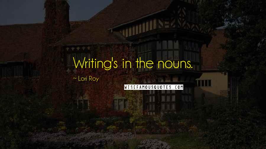 Lori Roy Quotes: Writing's in the nouns.