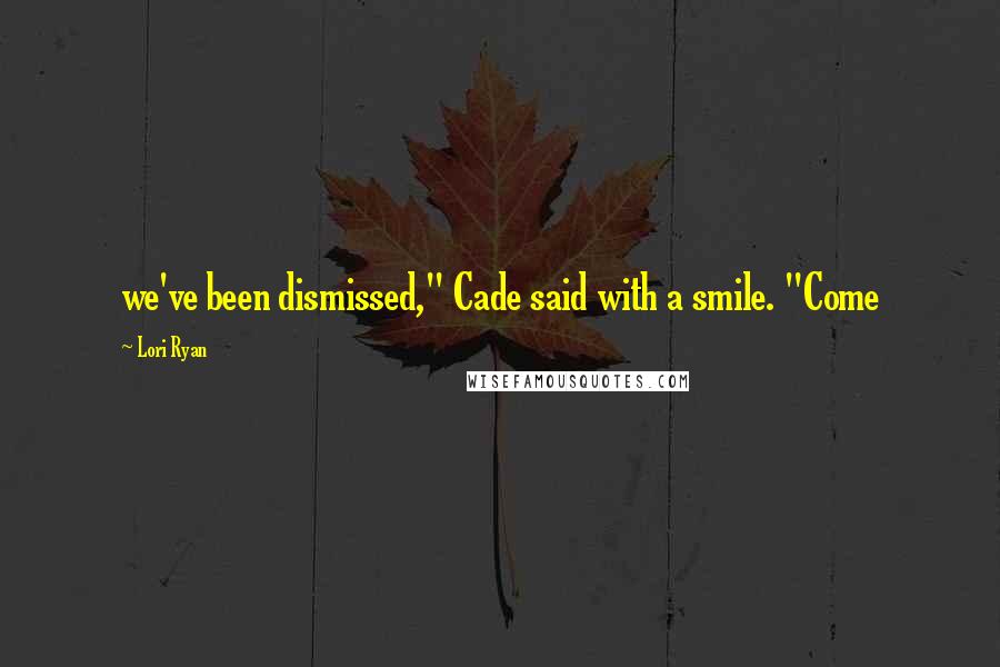 Lori Ryan Quotes: we've been dismissed," Cade said with a smile. "Come