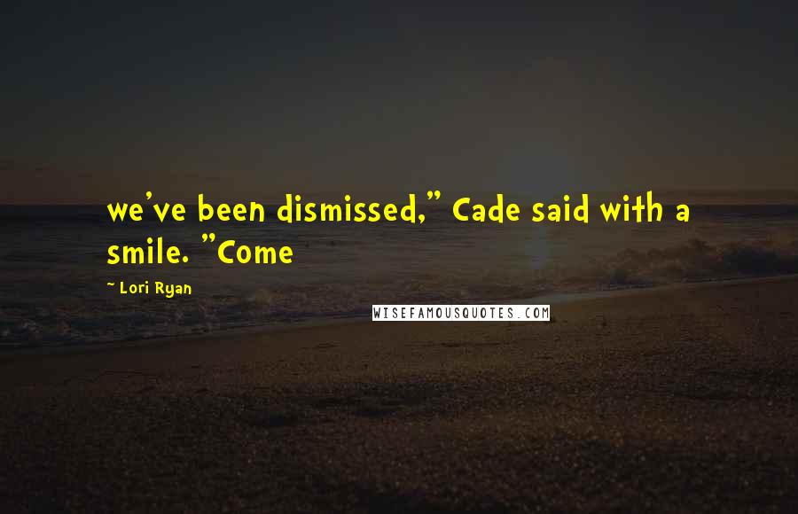 Lori Ryan Quotes: we've been dismissed," Cade said with a smile. "Come