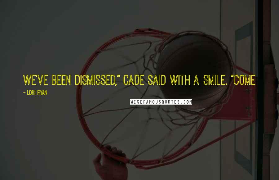 Lori Ryan Quotes: we've been dismissed," Cade said with a smile. "Come